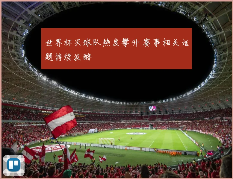 世界杯买球队热度攀升 赛事相关话题持续发酵