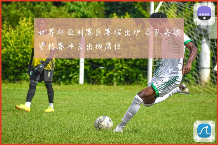 世界杯亚洲赛区赛程出炉 各队备战资格赛冲击出线席位