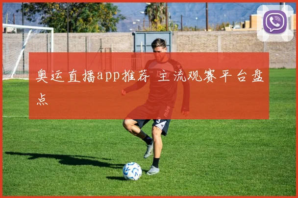 奥运直播app推荐 主流观赛平台盘点