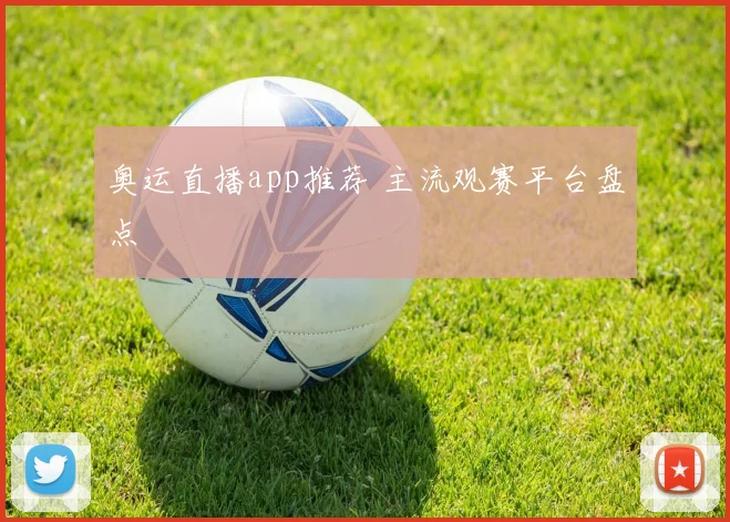 奥运直播app推荐 主流观赛平台盘点