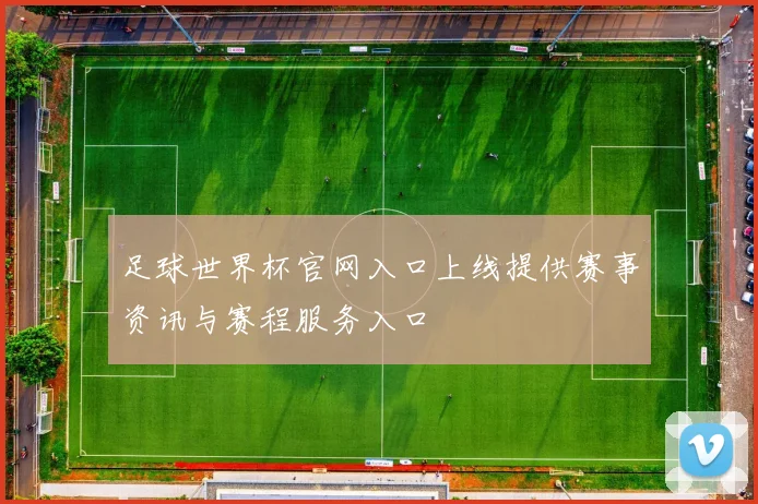 足球世界杯官网入口上线提供赛事资讯与赛程服务入口