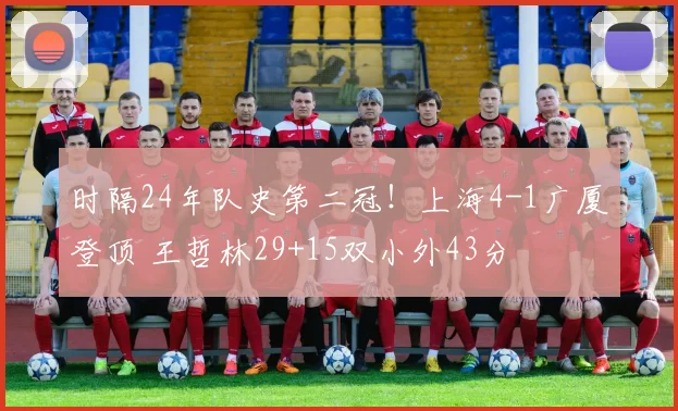 时隔24年队史第二冠!上海4-1广厦登顶 王哲林29+15双小外43分