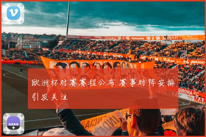 欧洲杯对赛赛程公布 赛事对阵安排引发关注