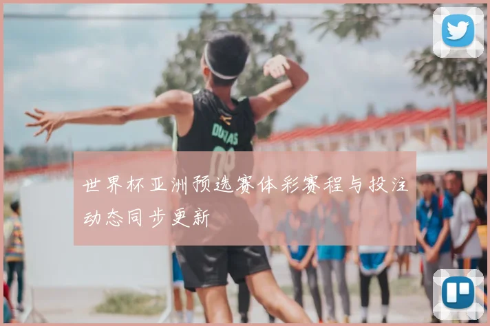 世界杯亚洲预选赛体彩赛程与投注动态同步更新