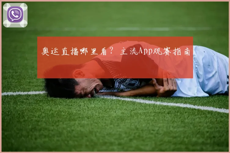 奥运直播哪里看？主流App观赛指南