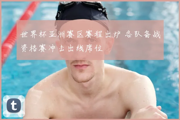 世界杯亚洲赛区赛程出炉 各队备战资格赛冲击出线席位