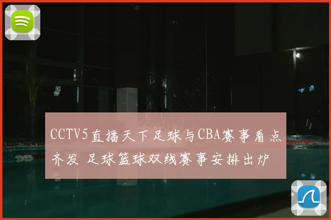 CCTV5直播天下足球与CBA赛事看点齐发 足球篮球双线赛事安排出炉