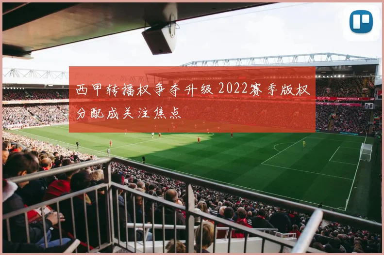 西甲转播权争夺升级 2022赛季版权分配成关注焦点