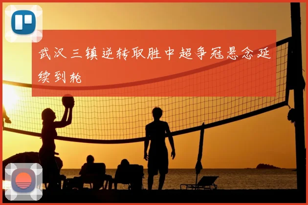 武汉三镇逆转取胜中超争冠悬念延续到轮