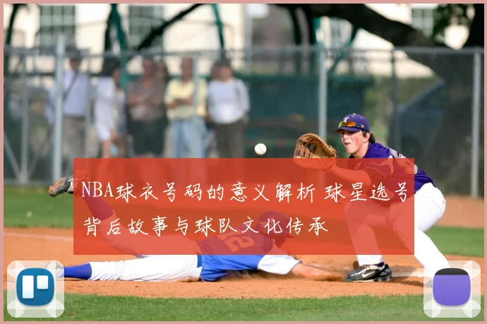 NBA球衣号码的意义解析 球星选号背后故事与球队文化传承