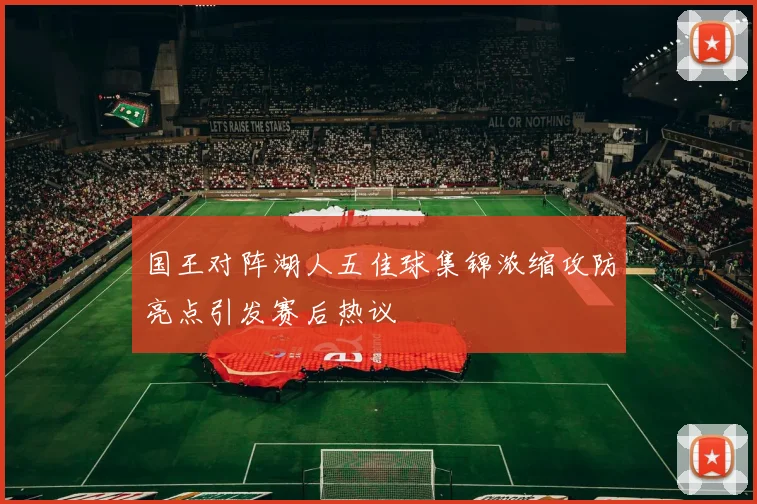 国王对阵湖人五佳球集锦浓缩攻防亮点引发赛后热议