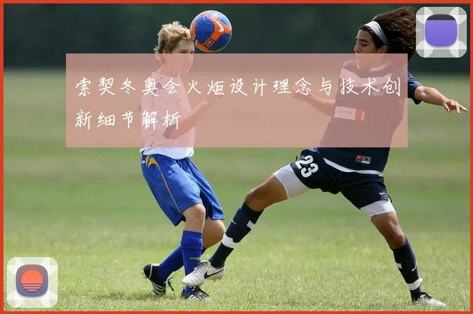 索契冬奥会火炬设计理念与技术创新细节解析